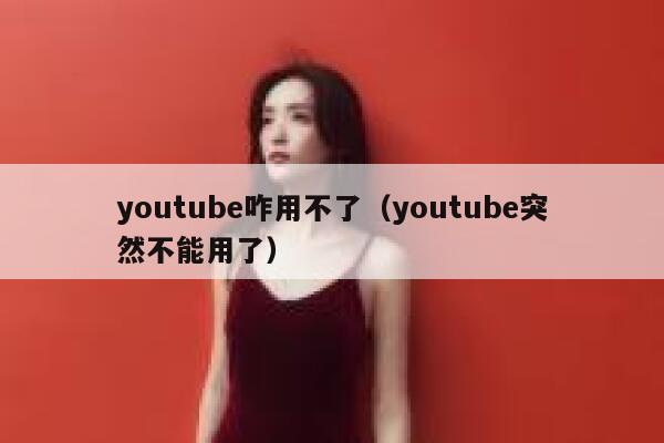 youtube咋用不了（youtube突然不能用了） 第1张