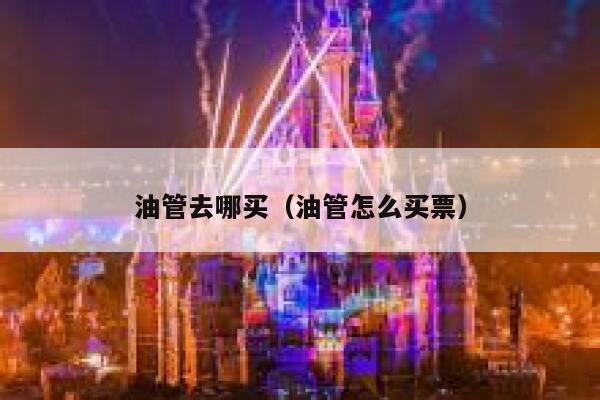 油管去哪买（油管怎么买票） 第1张