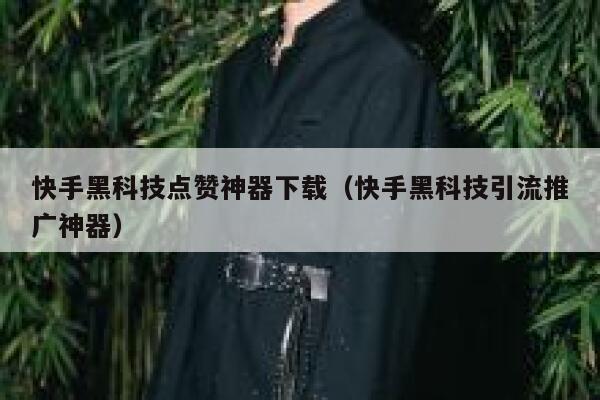 快手黑科技点赞神器下载（快手黑科技引流推广神器） 第1张