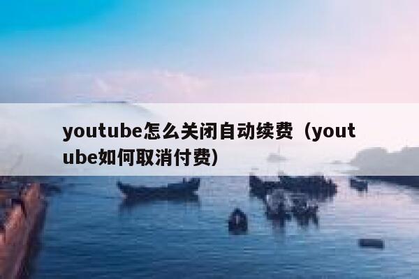 youtube怎么关闭自动续费（youtube如何取消付费） 第1张