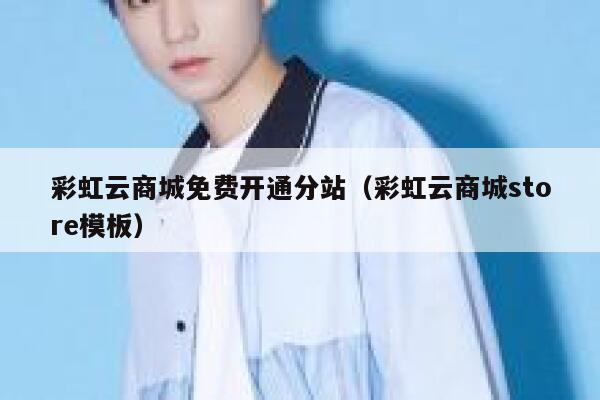 彩虹云商城免费开通分站（彩虹云商城store模板） 第1张
