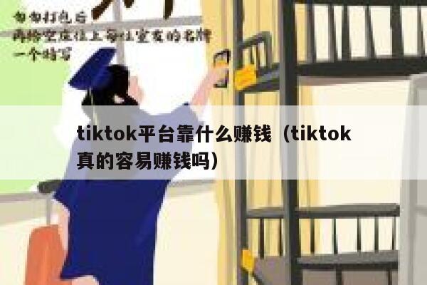 tiktok平台靠什么赚钱（tiktok真的容易赚钱吗） 第1张
