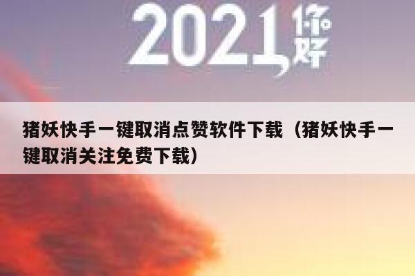 猪妖快手一键取消点赞软件下载（猪妖快手一键取消关注免费下载） 第1张