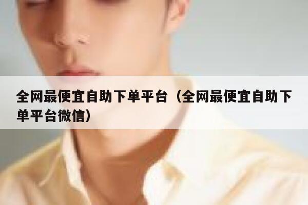 全网最便宜自助下单平台（全网最便宜自助下单平台微信） 第1张