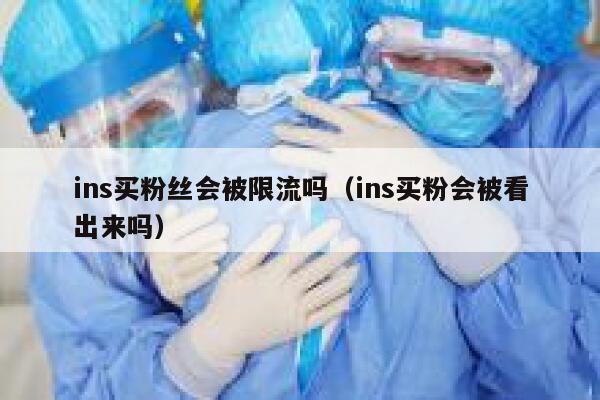 ins买粉丝会被限流吗（ins买粉会被看出来吗） 第1张