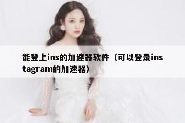 能登上ins的加速器软件（可以登录instagram的加速器） 第1张