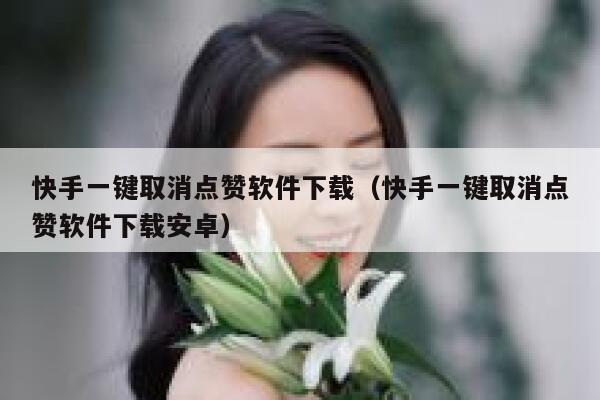 快手一键取消点赞软件下载（快手一键取消点赞软件下载安卓） 第1张