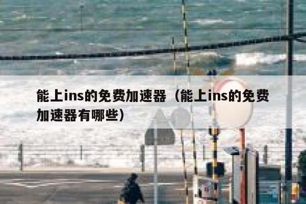 能上ins的免费加速器（能上ins的免费加速器有哪些） 第1张