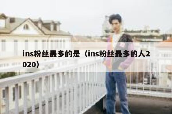 ins粉丝最多的是（ins粉丝最多的人2020） 第1张