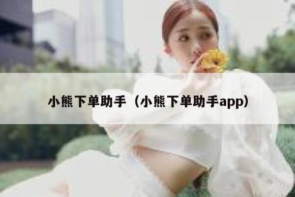 小熊下单助手（小熊下单助手app） 第1张