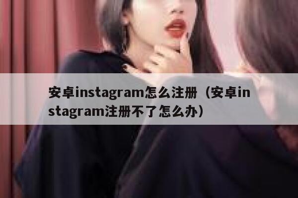安卓instagram怎么注册（安卓instagram注册不了怎么办） 第1张