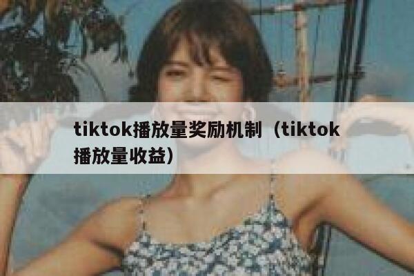 tiktok播放量奖励机制（tiktok播放量收益） 第1张