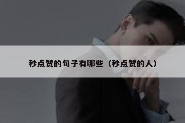 秒点赞的句子有哪些（秒点赞的人） 第1张