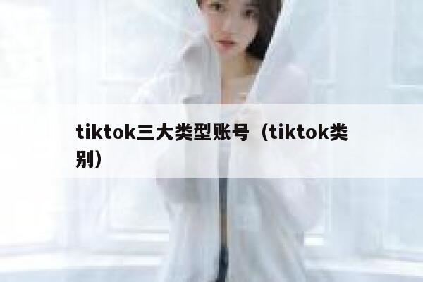 tiktok三大类型账号（tiktok类别） 第1张