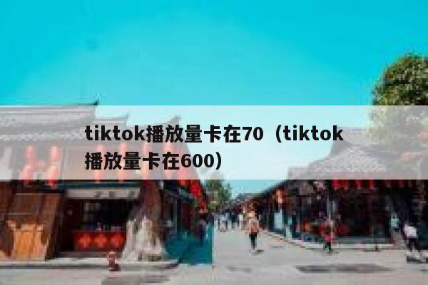 tiktok播放量卡在70（tiktok播放量卡在600） 第1张