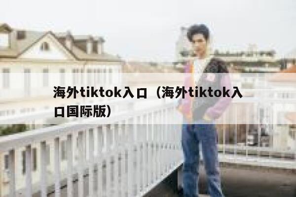 海外tiktok入口（海外tiktok入口国际版） 第1张