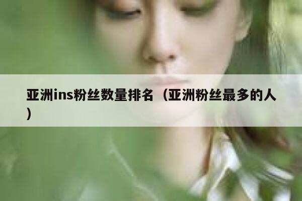 亚洲ins粉丝数量排名（亚洲粉丝最多的人） 第1张