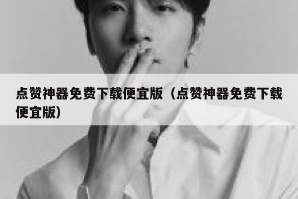 点赞神器免费下载便宜版（点赞神器免费下载便宜版） 第1张