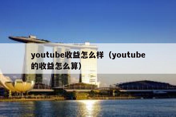 youtube收益怎么样（youtube的收益怎么算） 第1张