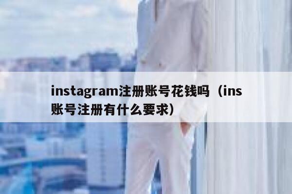 instagram注册账号花钱吗（ins账号注册有什么要求） 第1张