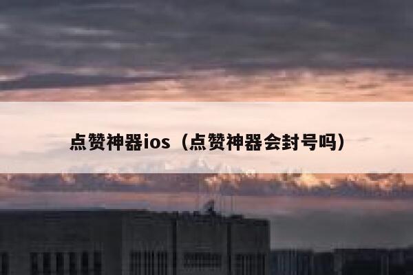 点赞神器ios（点赞神器会封号吗） 第1张