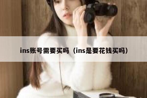 ins账号需要买吗（ins是要花钱买吗） 第1张