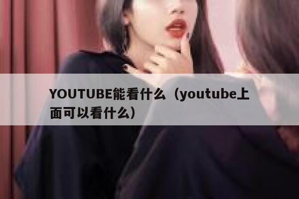 YOUTUBE能看什么（youtube上面可以看什么） 第1张