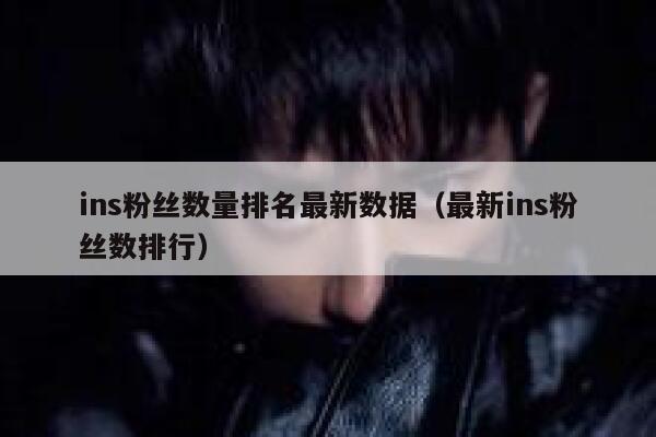 ins粉丝数量排名最新数据（最新ins粉丝数排行） 第1张