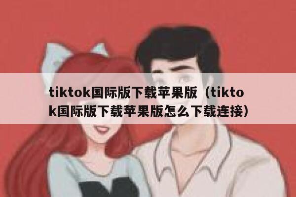 tiktok国际版下载苹果版（tiktok国际版下载苹果版怎么下载连接） 第1张