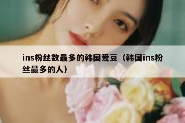 ins粉丝数最多的韩国爱豆（韩国ins粉丝最多的人） 第1张