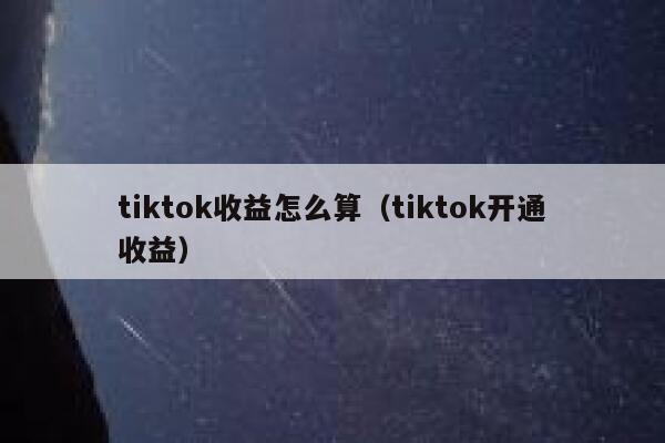 tiktok收益怎么算（tiktok开通收益） 第1张