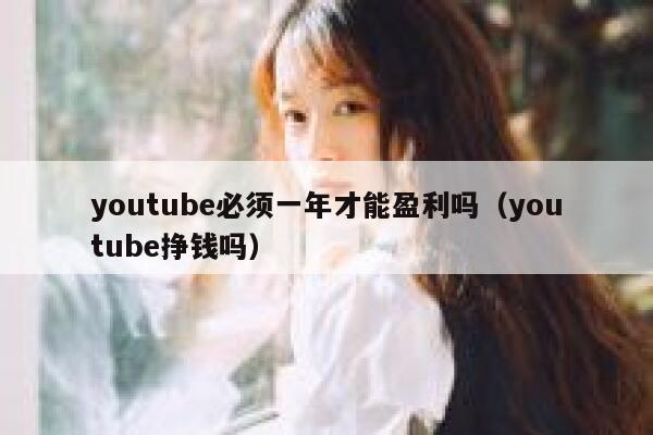 youtube必须一年才能盈利吗（youtube挣钱吗） 第1张