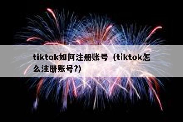 tiktok如何注册账号（tiktok怎么注册账号?） 第1张