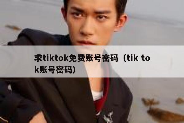 求tiktok免费账号密码（tik tok账号密码） 第1张