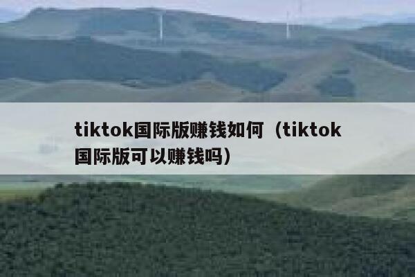 tiktok国际版赚钱如何（tiktok国际版可以赚钱吗） 第1张