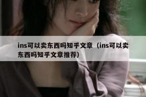 ins可以卖东西吗知乎文章（ins可以卖东西吗知乎文章推荐） 第1张