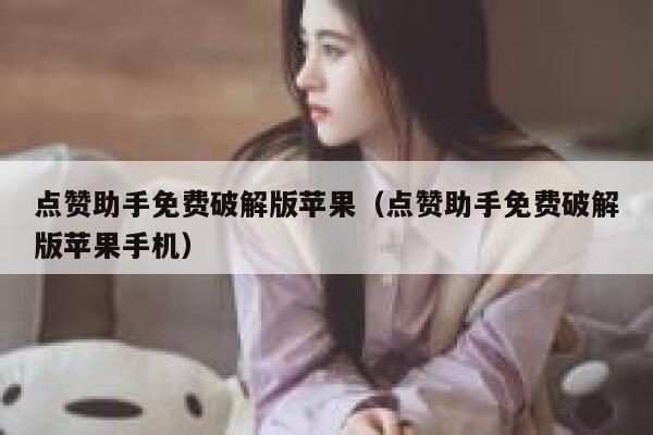 点赞助手免费破解版苹果（点赞助手免费破解版苹果手机） 第1张