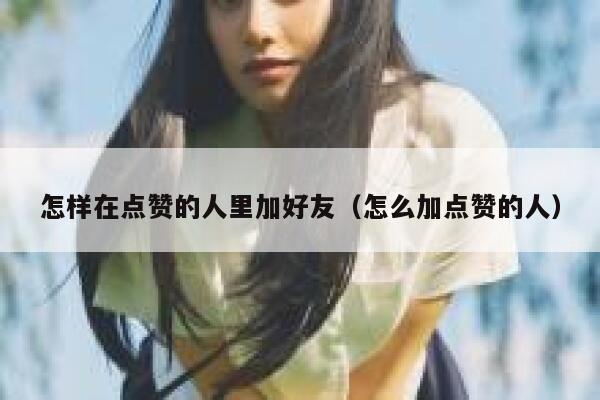怎样在点赞的人里加好友（怎么加点赞的人） 第1张