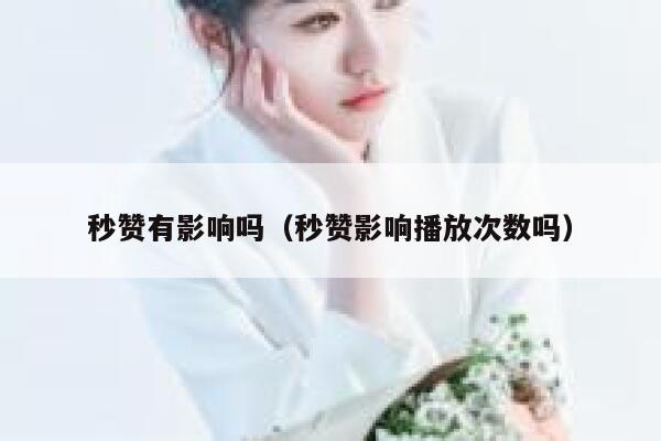 秒赞有影响吗（秒赞影响播放次数吗） 第1张