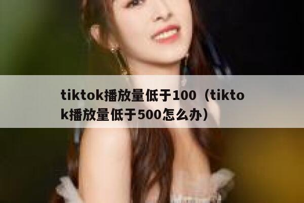 tiktok播放量低于100（tiktok播放量低于500怎么办） 第1张