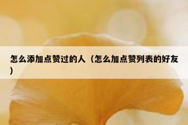 怎么添加点赞过的人（怎么加点赞列表的好友） 第1张