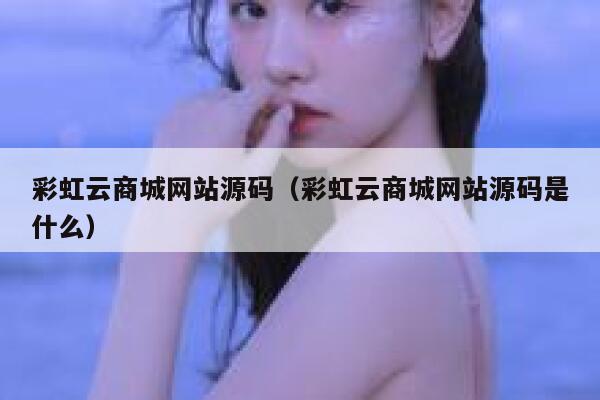 彩虹云商城网站源码（彩虹云商城网站源码是什么） 第1张