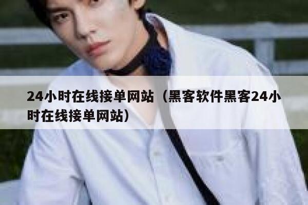 24小时在线接单网站（黑客软件黑客24小时在线接单网站） 第1张
