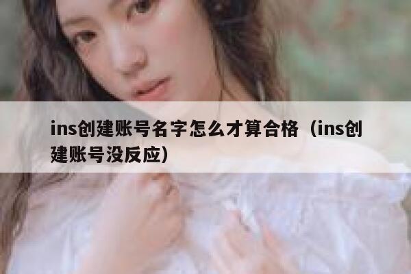 ins创建账号名字怎么才算合格（ins创建账号没反应） 第1张