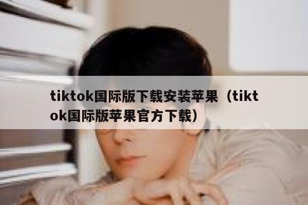 tiktok国际版下载安装苹果（tiktok国际版苹果官方下载） 第1张