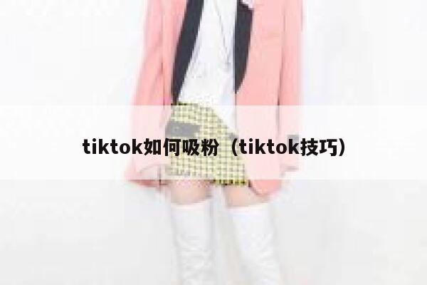 tiktok如何吸粉（tiktok技巧） 第1张