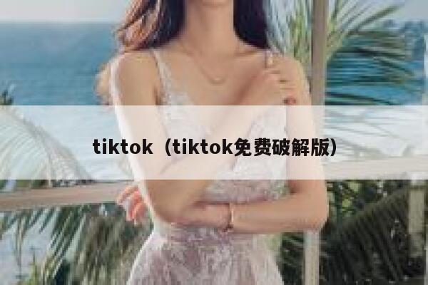 tiktok（tiktok免费破解版） 第1张