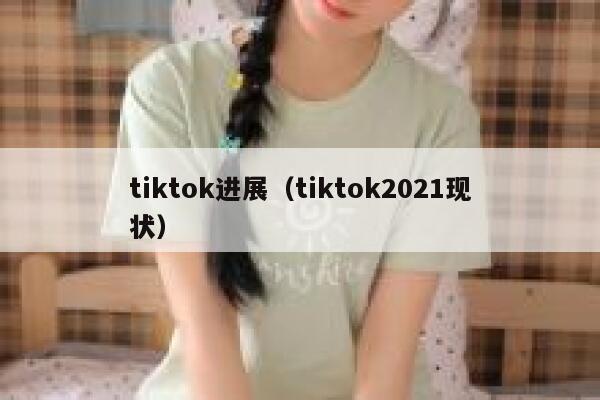 tiktok进展（tiktok2021现状） 第1张