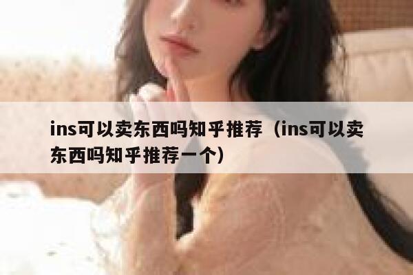 ins可以卖东西吗知乎推荐（ins可以卖东西吗知乎推荐一个） 第1张