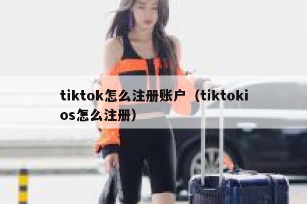 tiktok怎么注册账户（tiktokios怎么注册） 第1张